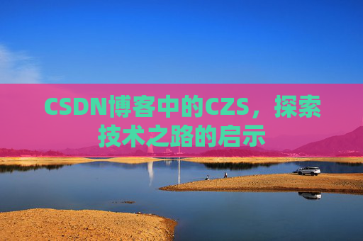 CSDN博客中的CZS，探索技术之路的启示